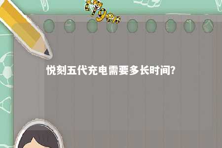 悦刻五代充电需要多长时间？ 
